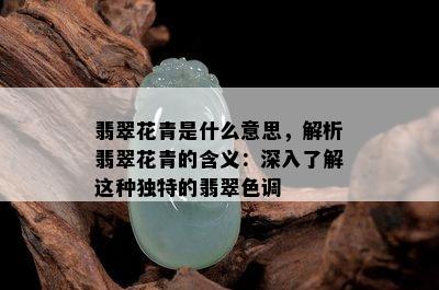 翡翠花青是什么意思，解析翡翠花青的含义：深入了解这种独特的翡翠色调