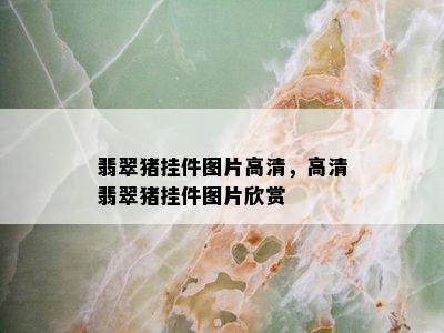 翡翠猪挂件图片高清，高清翡翠猪挂件图片欣赏