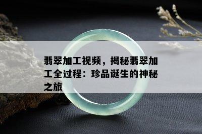 翡翠加工视频，揭秘翡翠加工全过程：珍品诞生的神秘之旅