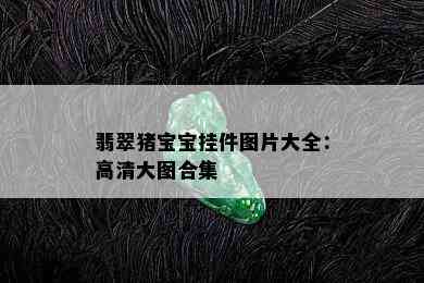 翡翠猪宝宝挂件图片大全：高清大图合集