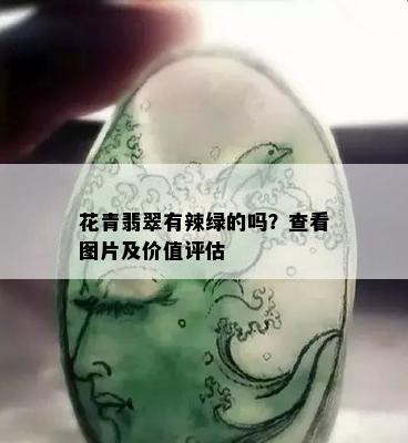 花青翡翠有辣绿的吗？查看图片及价值评估