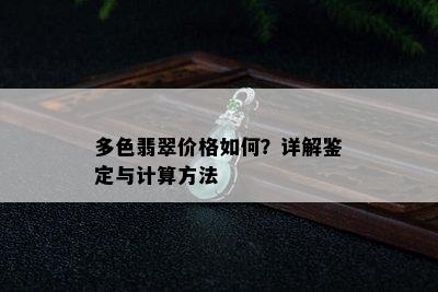 多色翡翠价格如何？详解鉴定与计算方法