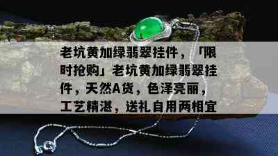 老坑黄加绿翡翠挂件，「限时抢购」老坑黄加绿翡翠挂件，天然A货，色泽亮丽，工艺精湛，送礼自用两相宜！