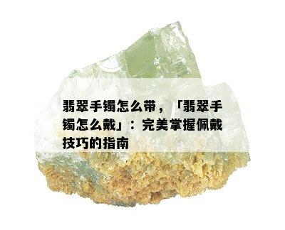 翡翠手镯怎么带，「翡翠手镯怎么戴」：完美掌握佩戴技巧的指南