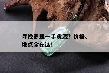 寻找翡翠一手货源？价格、地点全在这！