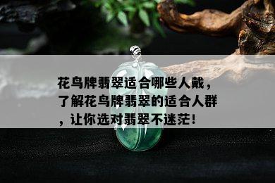 花鸟牌翡翠适合哪些人戴，了解花鸟牌翡翠的适合人群，让你选对翡翠不迷茫！