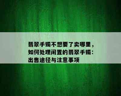 翡翠手镯不想要了卖哪里，如何处理闲置的翡翠手镯：出售途径与注意事项