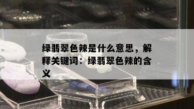 绿翡翠色辣是什么意思，解释关键词：绿翡翠色辣的含义