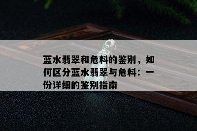 蓝水翡翠和危料的鉴别，如何区分蓝水翡翠与危料：一份详细的鉴别指南