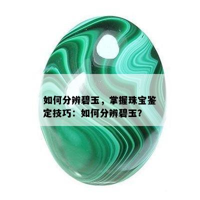 如何分辨碧玉，掌握珠宝鉴定技巧：如何分辨碧玉？