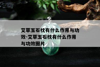 艾草玉石枕有什么作用与功效-艾草玉石枕有什么作用与功效图片