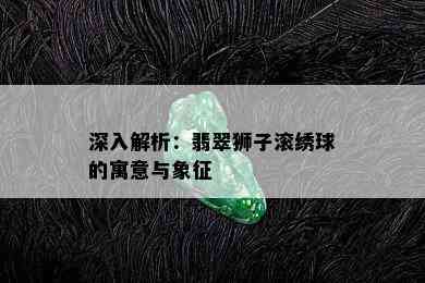 深入解析：翡翠狮子滚绣球的寓意与象征