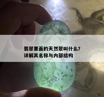 翡翠里面的天然翠叫什么？详解其名称与内部结构