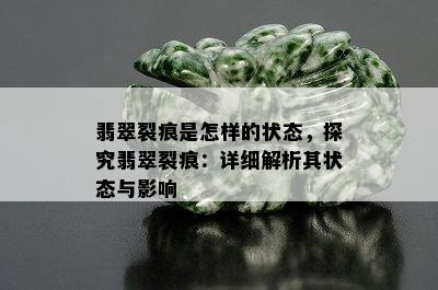 翡翠裂痕是怎样的状态，探究翡翠裂痕：详细解析其状态与影响