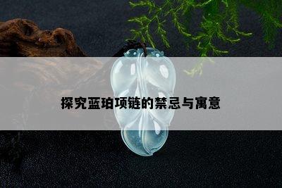 探究蓝珀项链的禁忌与寓意