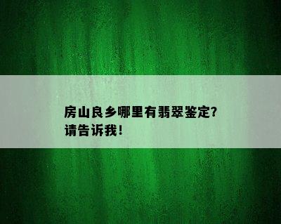 房山良乡哪里有翡翠鉴定？请告诉我！