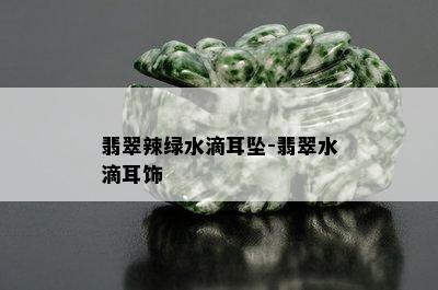 翡翠辣绿水滴耳坠-翡翠水滴耳饰