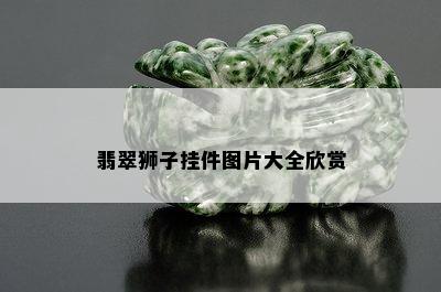 翡翠狮子挂件图片大全欣赏