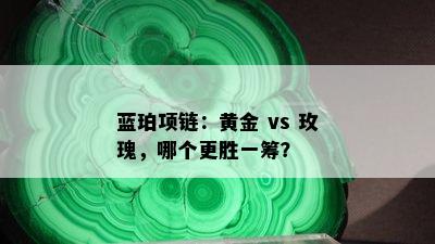 蓝珀项链：黄金 vs 玫瑰，哪个更胜一筹？