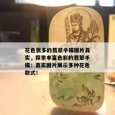 花色很多的翡翠手镯图片真实，探索丰富色彩的翡翠手镯：真实图片展示多种花色款式！