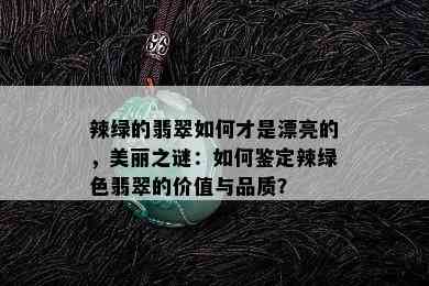 辣绿的翡翠如何才是漂亮的，美丽之谜：如何鉴定辣绿色翡翠的价值与品质？