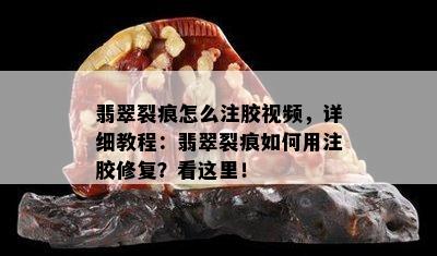 翡翠裂痕怎么注胶视频，详细教程：翡翠裂痕如何用注胶修复？看这里！