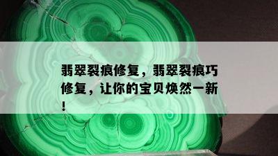 翡翠裂痕修复，翡翠裂痕巧修复，让你的宝贝焕然一新！