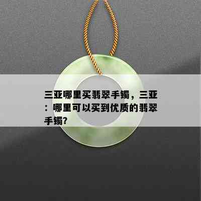 三亚哪里买翡翠手镯，三亚：哪里可以买到优质的翡翠手镯？