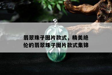 翡翠珠子图片款式，精美绝伦的翡翠珠子图片款式集锦