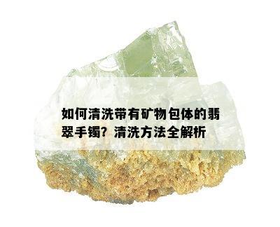 如何清洗带有矿物包体的翡翠手镯？清洗方法全解析