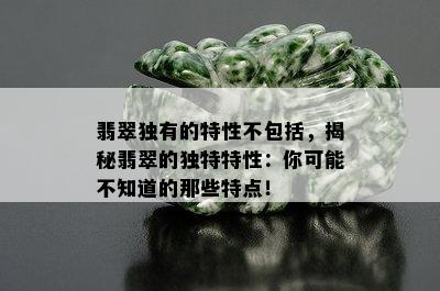 翡翠独有的特性不包括，揭秘翡翠的独特特性：你可能不知道的那些特点！