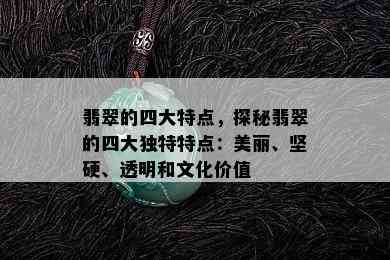 翡翠的四大特点，探秘翡翠的四大独特特点：美丽、坚硬、透明和文化价值