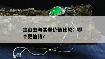 独山玉与翡翠价值比较：哪个更值钱？