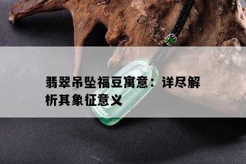 翡翠吊坠福豆寓意：详尽解析其象征意义