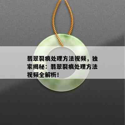 翡翠裂痕处理方法视频，独家揭秘：翡翠裂痕处理方法视频全解析！