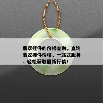 翡翠挂件的价格查询，查询翡翠挂件价格，一站式服务，轻松获取最新行情！