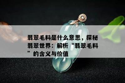 翡翠毛料是什么意思，探秘翡翠世界：解析“翡翠毛料”的含义与价值