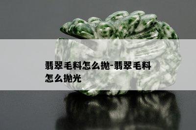 翡翠毛料怎么抛-翡翠毛料怎么抛光