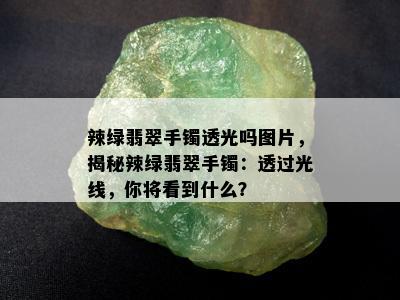 辣绿翡翠手镯透光吗图片，揭秘辣绿翡翠手镯：透过光线，你将看到什么？