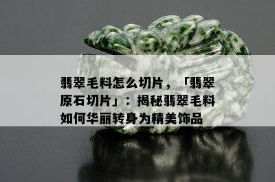 翡翠毛料怎么切片，「翡翠原石切片」：揭秘翡翠毛料如何华丽转身为精美饰品