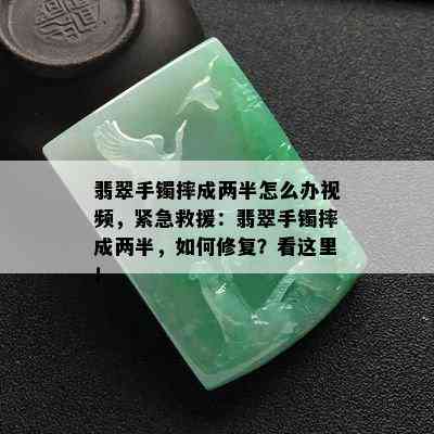 翡翠手镯摔成两半怎么办视频，紧急救援：翡翠手镯摔成两半，如何修复？看这里！