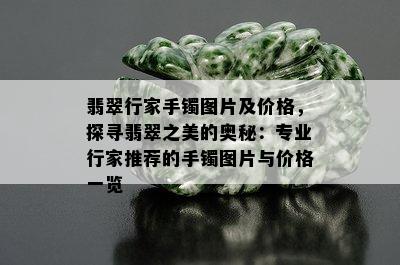 翡翠行家手镯图片及价格，探寻翡翠之美的奥秘：专业行家推荐的手镯图片与价格一览