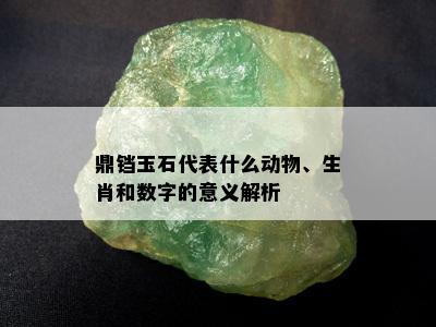 鼎铛玉石代表什么动物、生肖和数字的意义解析