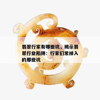 翡翠行家有哪些坑，揭示翡翠行业陷阱：行家们常掉入的那些坑