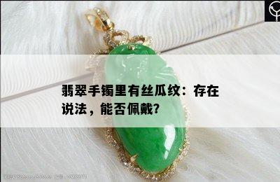 翡翠手镯里有丝瓜纹：存在说法，能否佩戴？