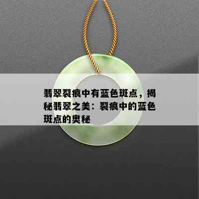 翡翠裂痕中有蓝色斑点，揭秘翡翠之美：裂痕中的蓝色斑点的奥秘