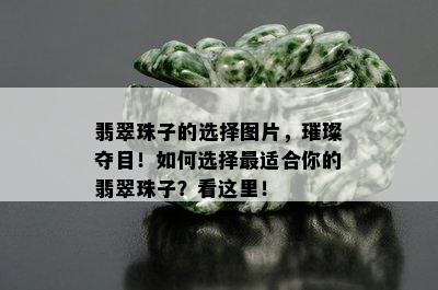 翡翠珠子的选择图片，璀璨夺目！如何选择最适合你的翡翠珠子？看这里！