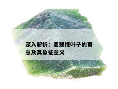 深入解析：翡翠绿叶子的寓意及其象征意义