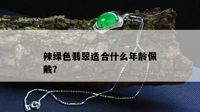 辣绿色翡翠适合什么年龄佩戴？