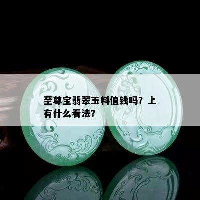 至尊宝翡翠玉料值钱吗？上有什么看法？